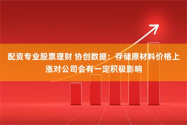 配资专业股票理财 协创数据：存储原材料价格上涨对公司会有一定积极影响