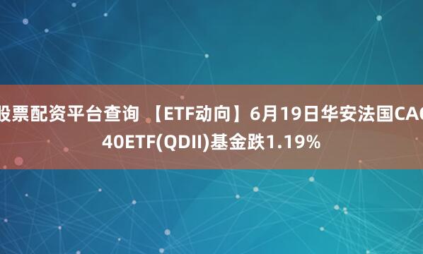 股票配资平台查询 【ETF动向】6月19日华安法国CAC40ETF(QDII)基金跌1.19%