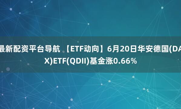 最新配资平台导航 【ETF动向】6月20日华安德国(DAX)ETF(QDII)基金涨0.66%