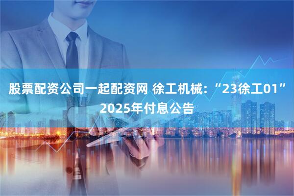 股票配资公司一起配资网 徐工机械: “23徐工01”2025年付息公告