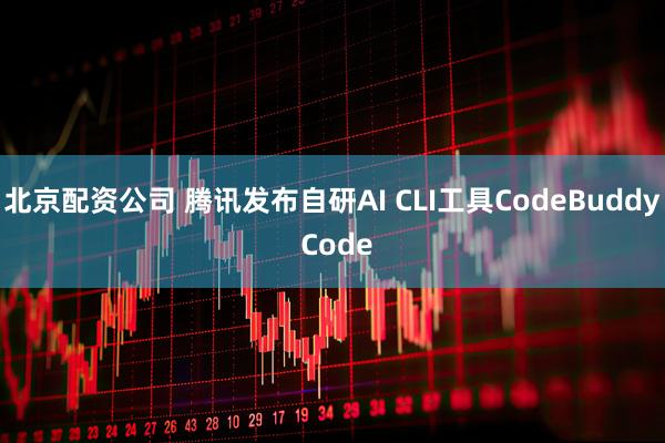 北京配资公司 腾讯发布自研AI CLI工具CodeBuddy Code
