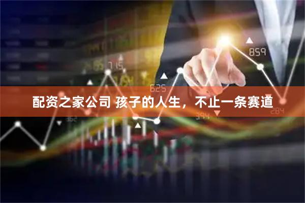 配资之家公司 孩子的人生，不止一条赛道