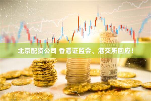 北京配资公司 香港证监会、港交所回应！
