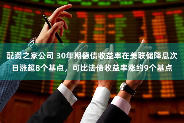 配资之家公司 30年期德债收益率在美联储降息次日涨超8个基点，可比法债收益率涨约9个基点