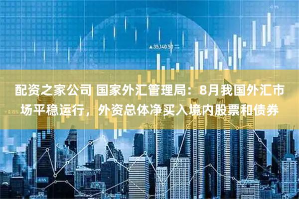 配资之家公司 国家外汇管理局：8月我国外汇市场平稳运行，外资总体净买入境内股票和债券