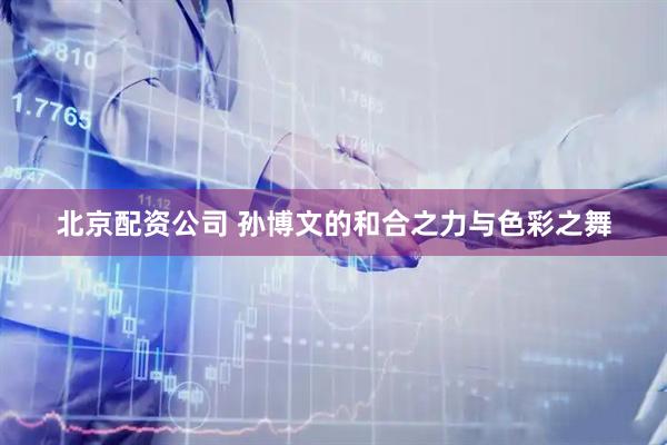 北京配资公司 孙博文的和合之力与色彩之舞
