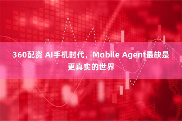 360配资 AI手机时代，Mobile Agent最缺是更真实的世界